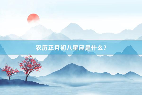 农历正月初八星座是什么？